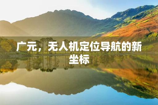 广元，无人机定位导航的新坐标