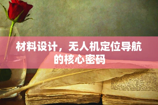 材料设计，无人机定位导航的核心密码
