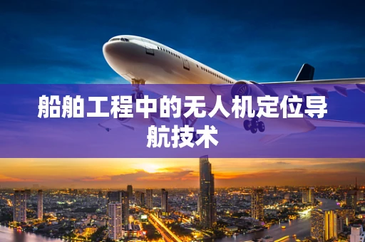 船舶工程中的无人机定位导航技术