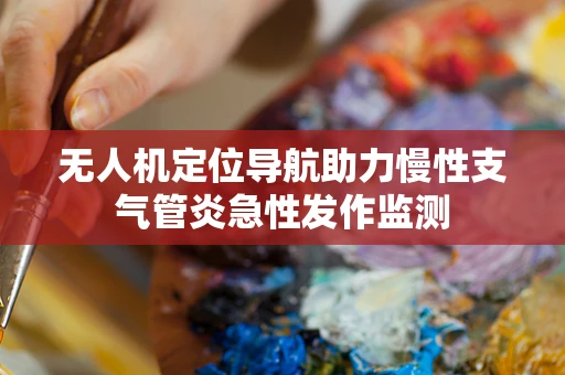 无人机定位导航助力慢性支气管炎急性发作监测