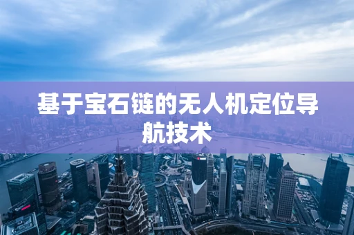 基于宝石链的无人机定位导航技术