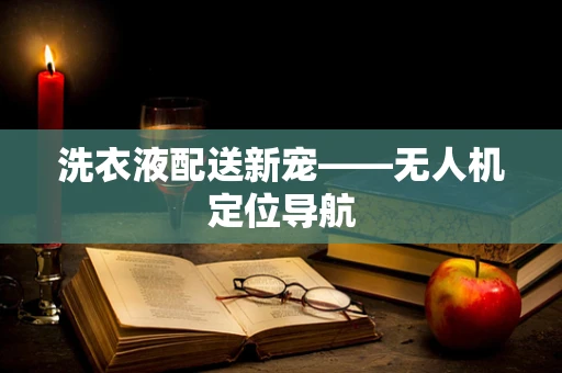 洗衣液配送新宠——无人机定位导航