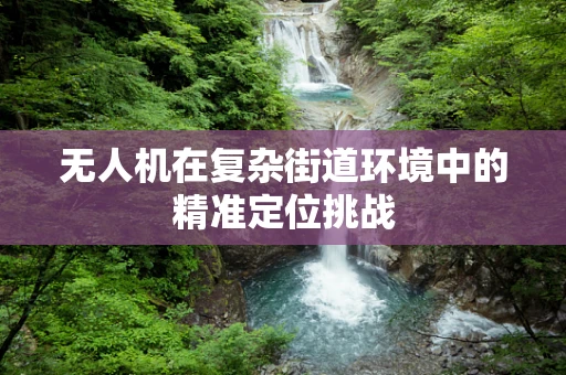 无人机在复杂街道环境中的精准定位挑战