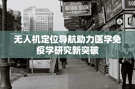 无人机定位导航助力医学免疫学研究新突破