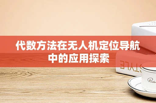 代数方法在无人机定位导航中的应用探索