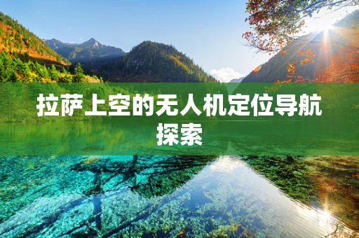 拉萨上空的无人机定位导航探索