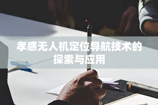 孝感无人机定位导航技术的探索与应用