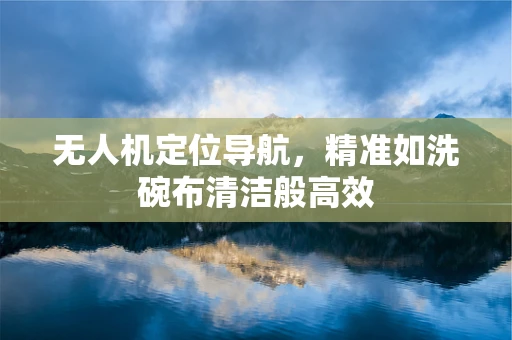 无人机定位导航，精准如洗碗布清洁般高效