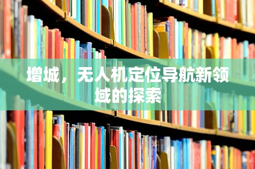 增城，无人机定位导航新领域的探索