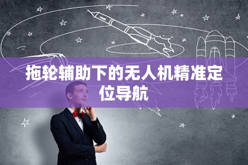 拖轮辅助下的无人机精准定位导航