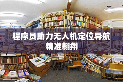 程序员助力无人机定位导航精准翱翔