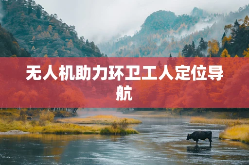无人机助力环卫工人定位导航