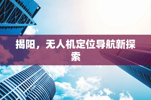 揭阳，无人机定位导航新探索