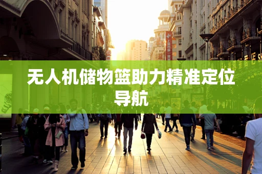 无人机储物篮助力精准定位导航