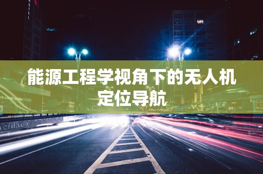 能源工程学视角下的无人机定位导航