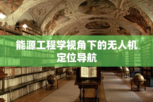 能源工程学视角下的无人机定位导航