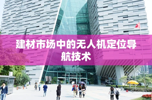 建材市场中的无人机定位导航技术