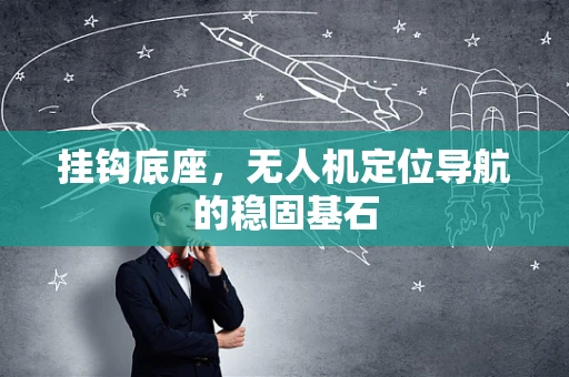 挂钩底座，无人机定位导航的稳固基石