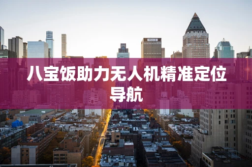 八宝饭助力无人机精准定位导航