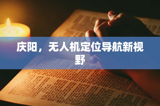 庆阳，无人机定位导航新视野