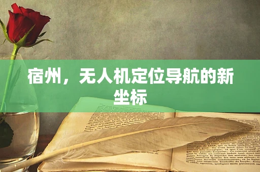 宿州，无人机定位导航的新坐标