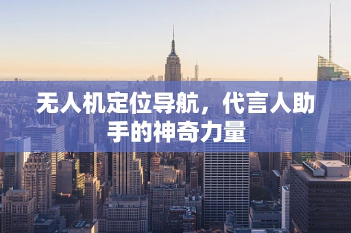 无人机定位导航，代言人助手的神奇力量