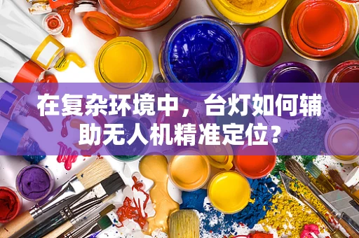 在复杂环境中，台灯如何辅助无人机精准定位？