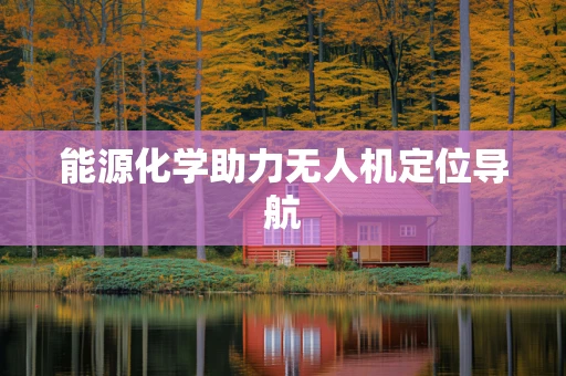能源化学助力无人机定位导航