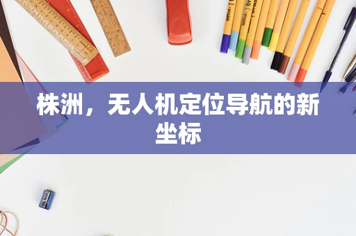 株洲，无人机定位导航的新坐标