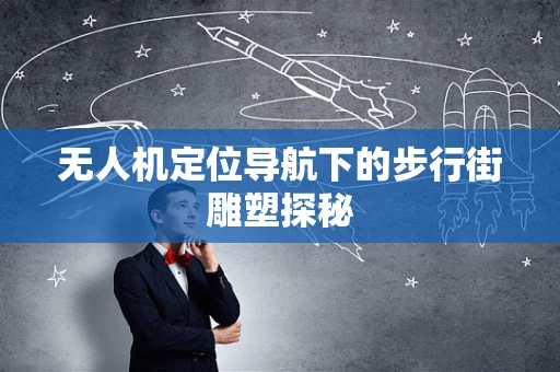 无人机定位导航下的步行街雕塑探秘