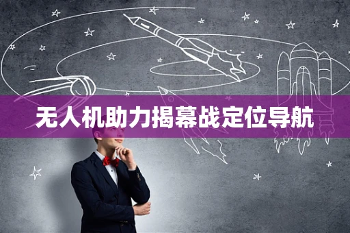 无人机助力揭幕战定位导航