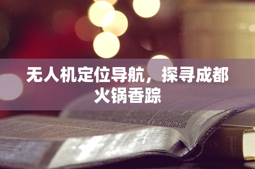 无人机定位导航，探寻成都火锅香踪