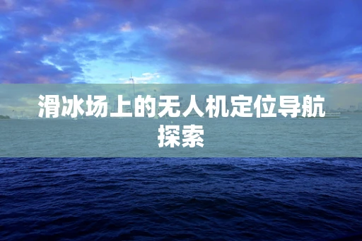 滑冰场上的无人机定位导航探索