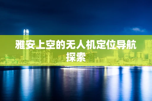 雅安上空的无人机定位导航探索