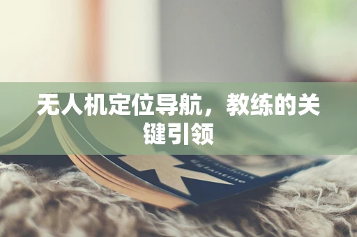 无人机定位导航，教练的关键引领