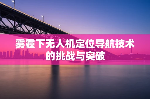 雾霾下无人机定位导航技术的挑战与突破