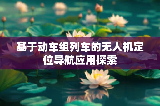 基于动车组列车的无人机定位导航应用探索