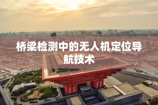 桥梁检测中的无人机定位导航技术