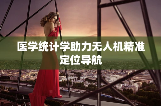 医学统计学助力无人机精准定位导航