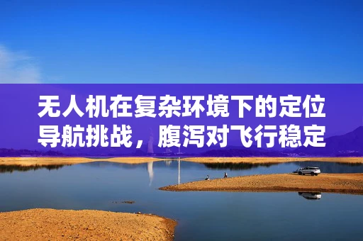 无人机在复杂环境下的定位导航挑战，腹泻对飞行稳定性的影响？