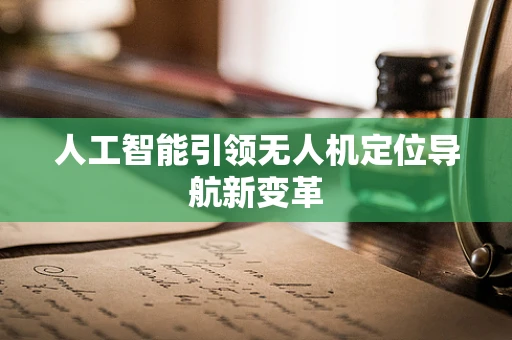人工智能引领无人机定位导航新变革