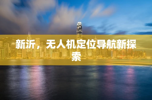 新沂，无人机定位导航新探索