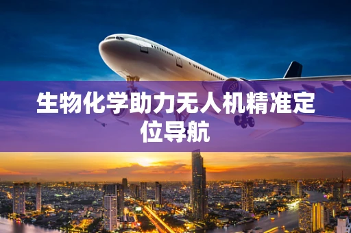 生物化学助力无人机精准定位导航