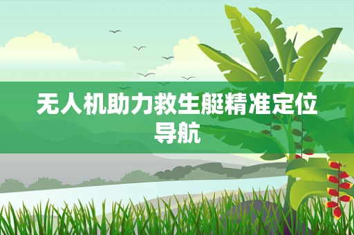 无人机助力救生艇精准定位导航