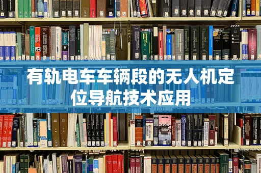 有轨电车车辆段的无人机定位导航技术应用