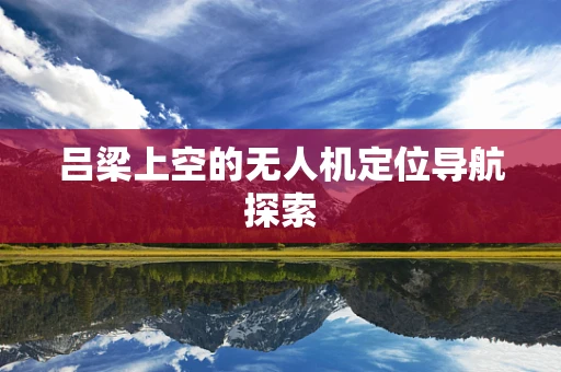 吕梁上空的无人机定位导航探索