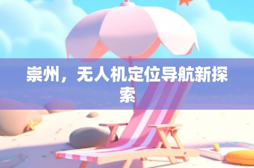 崇州，无人机定位导航新探索