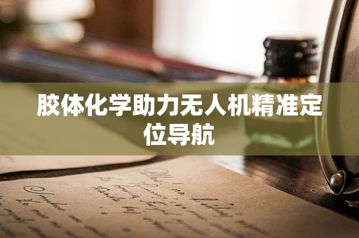 胶体化学助力无人机精准定位导航