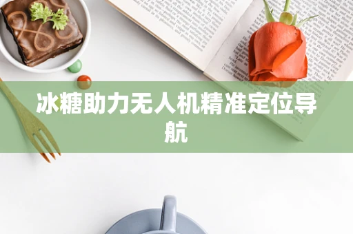 冰糖助力无人机精准定位导航