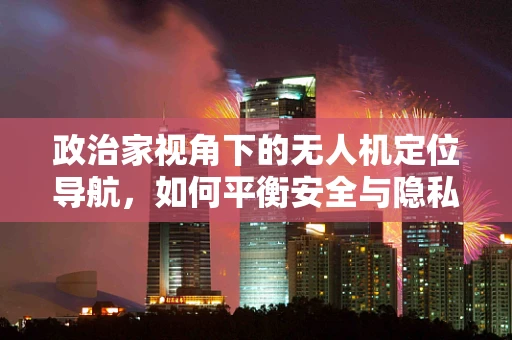 政治家视角下的无人机定位导航，如何平衡安全与隐私的边界？